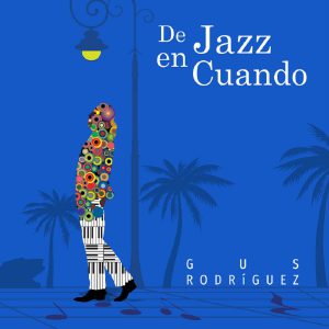 “De Jazz en Cuando”: Una Odisea de Jazz Latino por Gus Rodríguez
